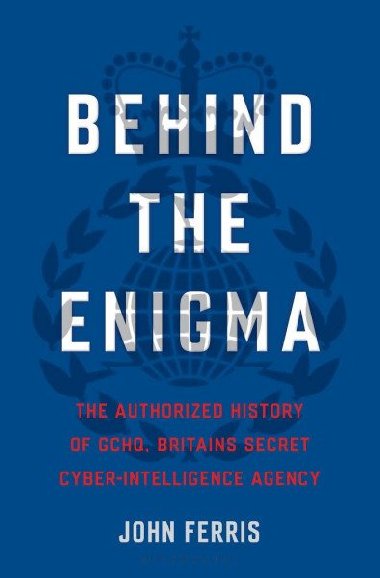 Behind the Enigma : The Authorised History of GCHQ, Britain´s Secret Cyber-Intelligence Agency - Ferris John