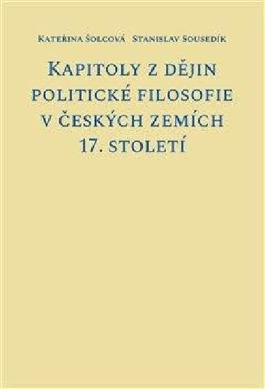Kapitoly z dějin politické filosofie v českých zemích 17. století - Kateřina Šolcová; Stanislav Sousedík