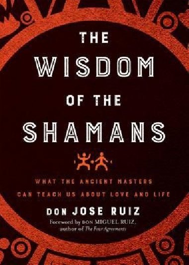 The Wisdom of the Shamans : What the Ancient Masters Can Teach Us About Love and Life - Ruiz Don Miguel