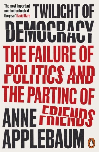 Twilight of Democracy: The Failure of Politics and the Parting of Friends - Applebaum Anne