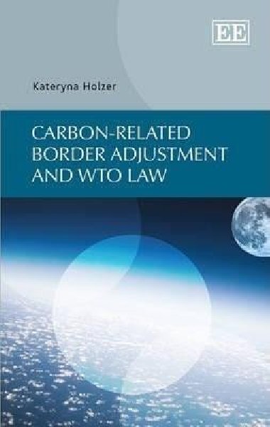 Carbon-related Border Adjustment and WTO Law - Holzer Kateryna