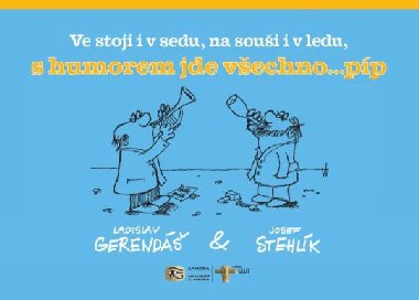 Ve stoji i v sedu, na soui i v ledu, s humorem jde vechno... pp - Ladislav Gerend, Josef Stehlk