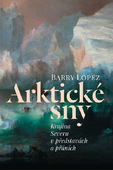 Arktick sny - Krajina Severu v pedstavch a pnch - Barry Lopez