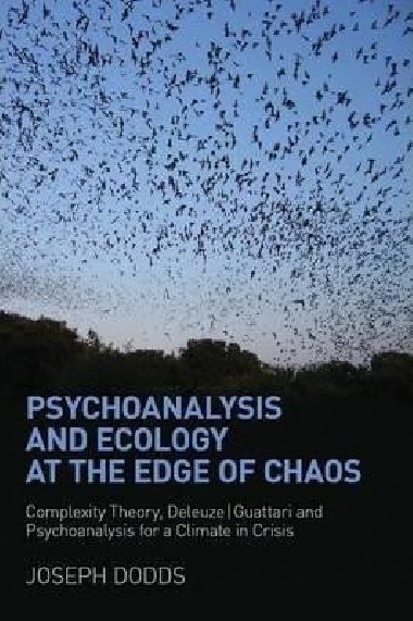 Psychoanalysis and Ecology at the Edge of Chaos : Complexity Theory, Deleuze,Guattari and Psychoanalysis for a Climate in Crisis - Dodds Joseph