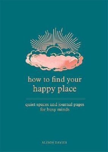 How to Find Your Happy Place : Quiet Spaces and Journal Pages for Busy Minds - Daviesová Alison