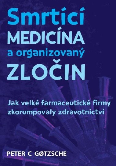 Smrtící medicína a organizovaný zločin - Jak velké farmaceutické firmy zkorumpovaly zdravotnictví - Gotzsche Peter C.