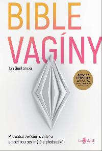 Bible vagíny - Průvodce životem s vulvou a pochvou bez mýtů a předsudků - Jen Gunterová