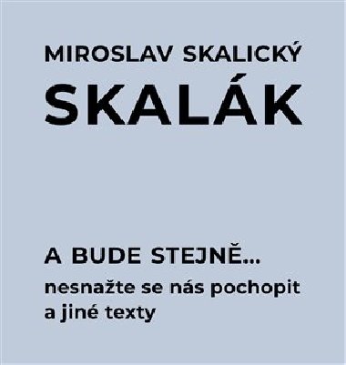 A bude stejně... Nesnažte se nás pochopit a jiné texty - Miroslav Skalický "Skalák"