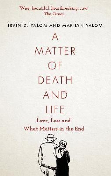 A Matter of Death and Life : Love, Loss and What Matters in the End - Yalom Irvin D.