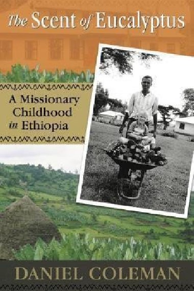 The Scent of Eucalyptus : A Missionary Childhood in Ethiopia - Coleman Daniel