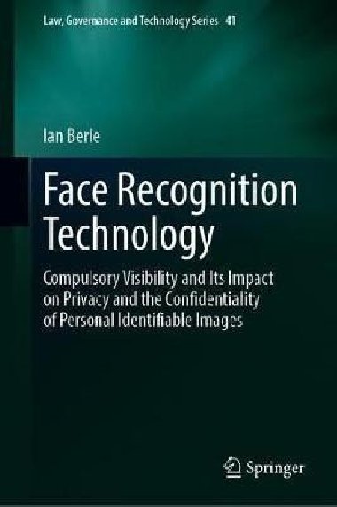 Face Recognition Technology: Compulsory Visibility and Its Impact on Privacy and the Confidentiality of Personal Identifiable Images - Berle Ian