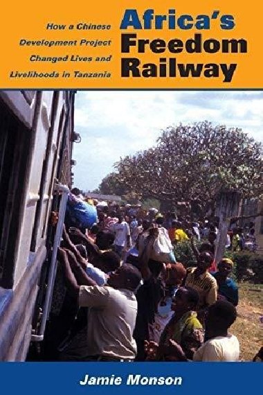 Africas Freedom Railway: How a Chinese Development Project Changed Lives and Livelihoods in Tanzania - Monson Jamie