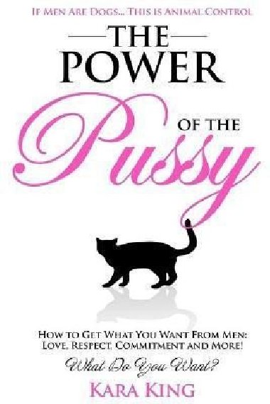 The Power of the Pussy : Get What You Want From Men: Love, Respect, Commitment and More! - King Kara