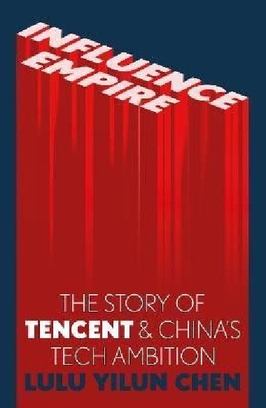 Influence Empire : The Story of Tencent and Chinas Tech Ambition - Chen Lulu