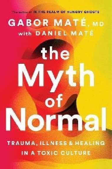 The Myth of Normal : Trauma, Illness & Healing in a Toxic Culture - Maté Gabor