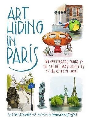 Art Hiding in Paris : An Illustrated Guide to the Secret Masterpieces of the City of Light - Zimmer Lori