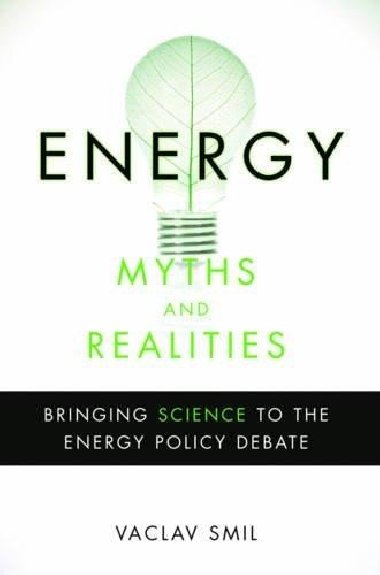 Energy Myths and Realities: Bringing Science to the Energy Policy Debate - Smil Vclav