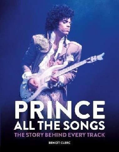 Prince: All the Songs : The Story Behind Every Track - Clerc Benoit, Clerc Benoit