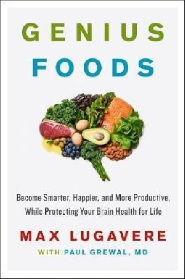 Genius Foods : Become Smarter, Happier, and More Productive, While Protecting Your Brain Health for Life - Lugavere Max