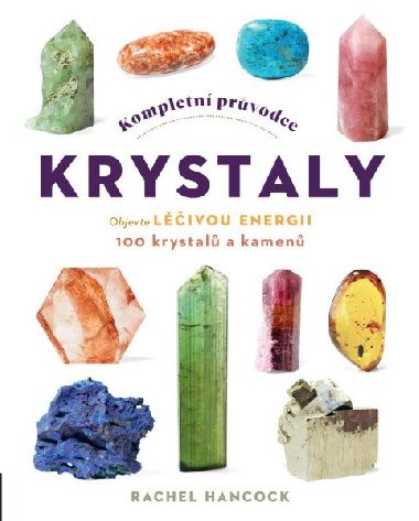 Kompletní průvodce krystaly - Objevte léčivou energii, 100 krystalů a kamenů - Rachel Hancock