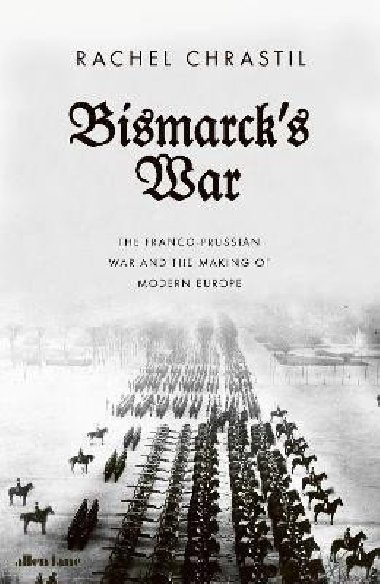 Bismarcks War: The Franco-Prussian War and the Making of Modern Europe - Chrastil Rachel