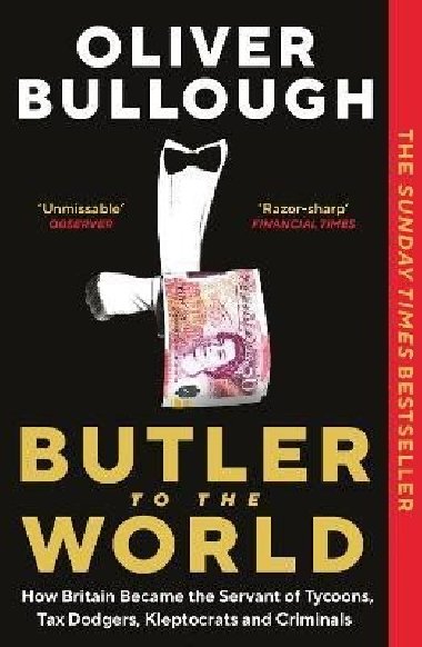 Butler to the World: How Britain became the servant of tycoons, tax dodgers, kleptocrats and criminals - Bullough Oliver