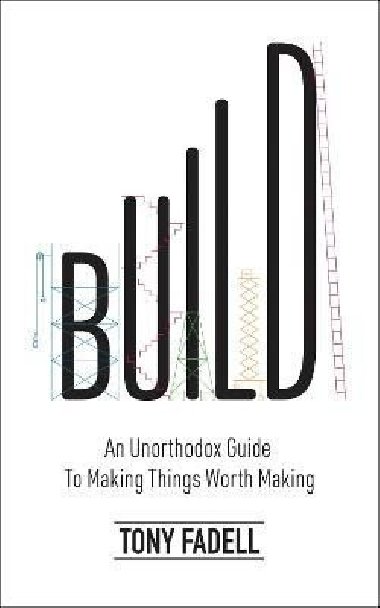 Build: An Unorthodox Guide to Making Things Worth Making - The New York Times bestseller - Fadell Tony