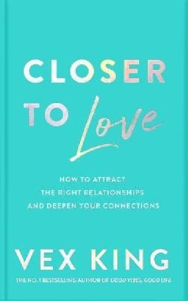 Closer to Love: How to Attract the Right Relationships and Deepen Your Connections - King Vex