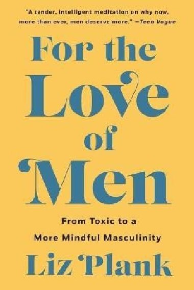 For the Love of Men: From Toxic to a More Mindful Masculinity - Plank Liz