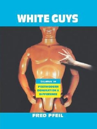 White Guys: Studies in Postmodern Domination and Difference - Pfeil Fred