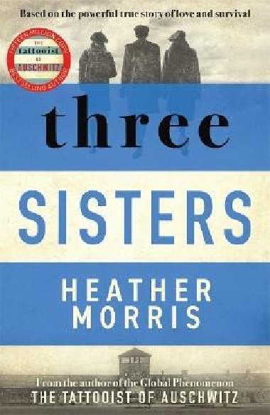 Three Sisters: A TRIUMPHANT STORY OF LOVE AND SURVIVAL FROM THE AUTHOR OF THE TATTOOIST OF AUSCHWITZ - Morrisov Heather