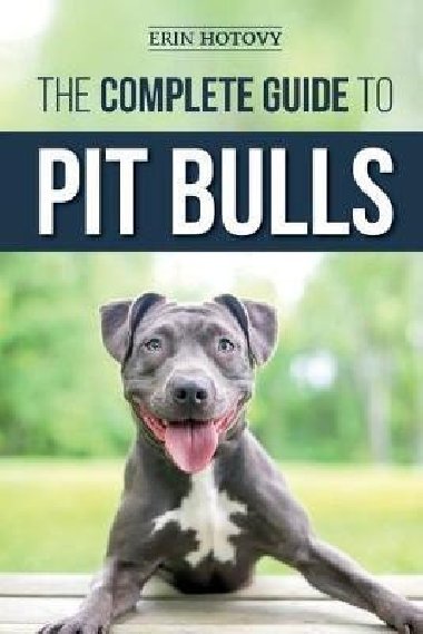 The Complete Guide to Pit Bulls: Finding, Raising, Feeding, Training, Exercising, Grooming, and Loving your new Pit Bull Dog - Hotovy Erin