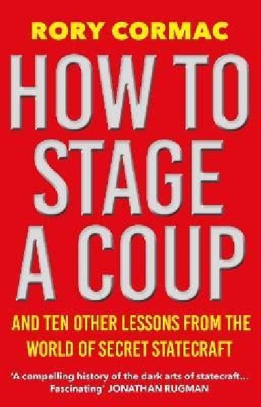 How To Stage A Coup: And Ten Other Lessons from the World of Secret Statecraft - Cormac Rory