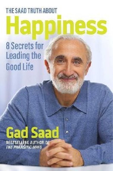 The Saad Truth about Happiness: 8 Secrets for Leading the Good Life - Saad Gad