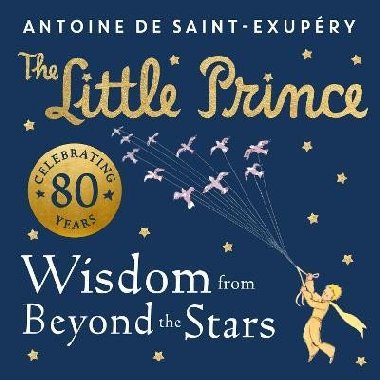 The Little Prince: Wisdom from Beyond the Stars - de Saint-Exupéry Antoine