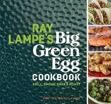 Ray Lampes Big Green Egg Cookbook: Grill, Smoke, Bake & Roast - Lampe Ray