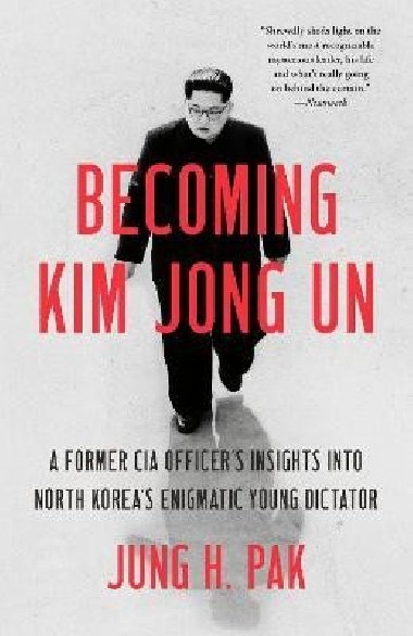 Becoming Kim Jong Un: A Former CIA Officers Insights into North Koreas Enigmatic Young Dictator - Pak Jung H.