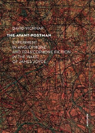 The Avant-Postman Experiment in Anglophone and Francophone Fiction in the Wake of James Joyce - Vichnar David, Spurr David, Groden Michael,