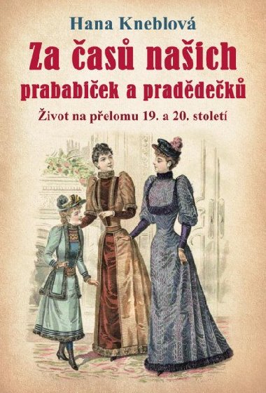 Za as naich prababiek a praddek - ivot na pelomu 19. a 20. stolet - Hana Kneblov