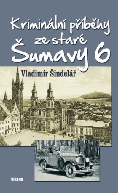 Kriminální příběhy ze staré Šumavy 6 - Vladimír Šindelář