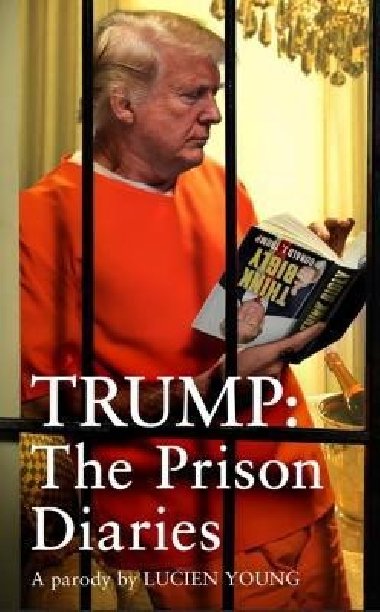 Trump: The Prison Diaries: MAKE PRISON GREAT AGAIN with the funniest satire of the year - Young Lucien