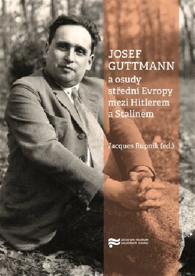Josef Guttmann a osudy střední Evropy mezi Hitlerem a Stalinem - Jacques Rupnik