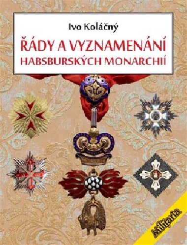 Řády a vyznamenání Habsburské monarchie do roku 1918 - Ivan Koláčný