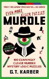 Murdle: Even More Killer Puzzles: 100 Cunningly Clever Murder Mystery Logic Puzzles - Karber G. T.