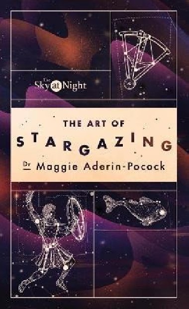 The Sky at Night: The Art of Stargazing: My Essential Guide to Navigating the Night Sky - Aderin-Pocockov Maggie