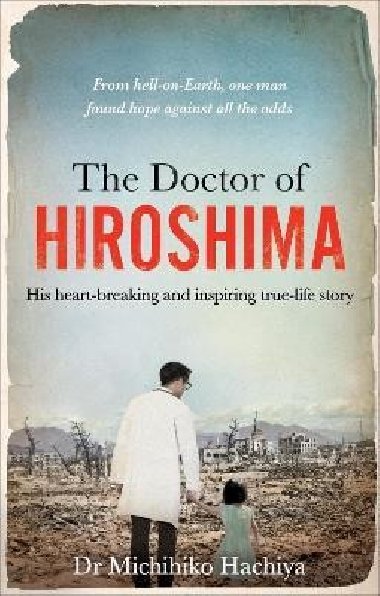 The Doctor of Hiroshima: His heart-breaking and inspiring true life story - Hachiya Michihiko