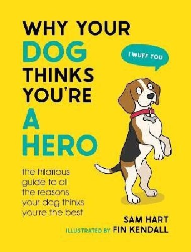 Why Your Dog Thinks Youre a Hero: The Hilarious Guide to All the Reasons Your Dog Thinks Youre the Best - Hart Sam