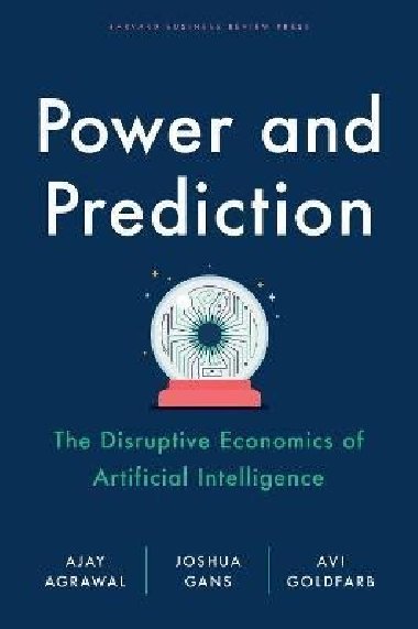 Power and Prediction: The Disruptive Economics of Artificial Intelligence - Agrawal Ajay