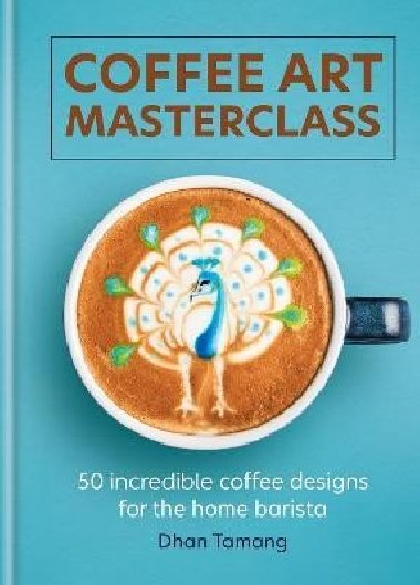 Coffee Art Masterclass: 50 incredible coffee designs for the home barista - Tamang Dhan