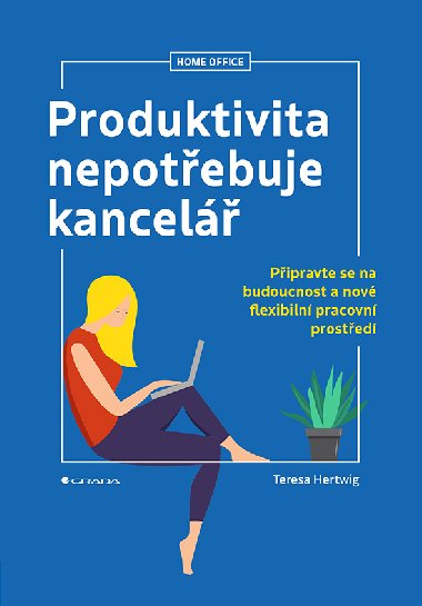 Produktivita nepotebuje kancel - Pipravte se na budoucnost a nov flexibiln pracovn prosted - Teresa Hertwig